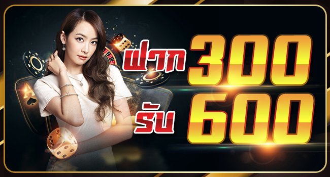 ฝาก300รับ600ถอนไม่อั้น