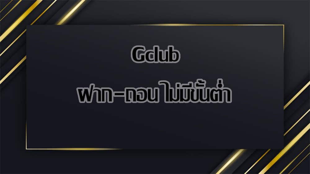 gclub ฝาก ถอน ไม่มี ขั้น ต่ำ