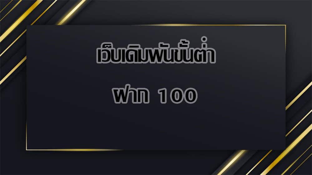 เว็บเดิมพันขั้นต่ํา ฝาก 100